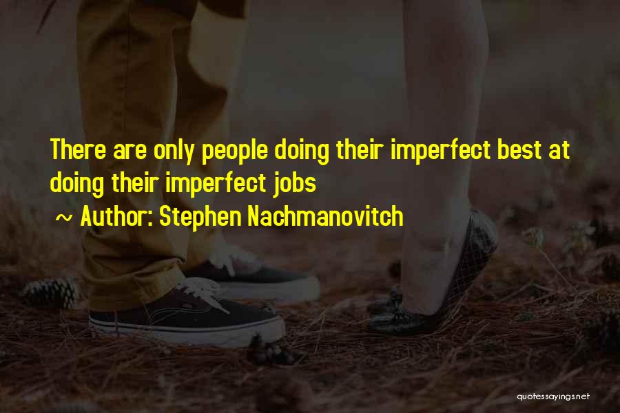 Stephen Nachmanovitch Quotes: There Are Only People Doing Their Imperfect Best At Doing Their Imperfect Jobs