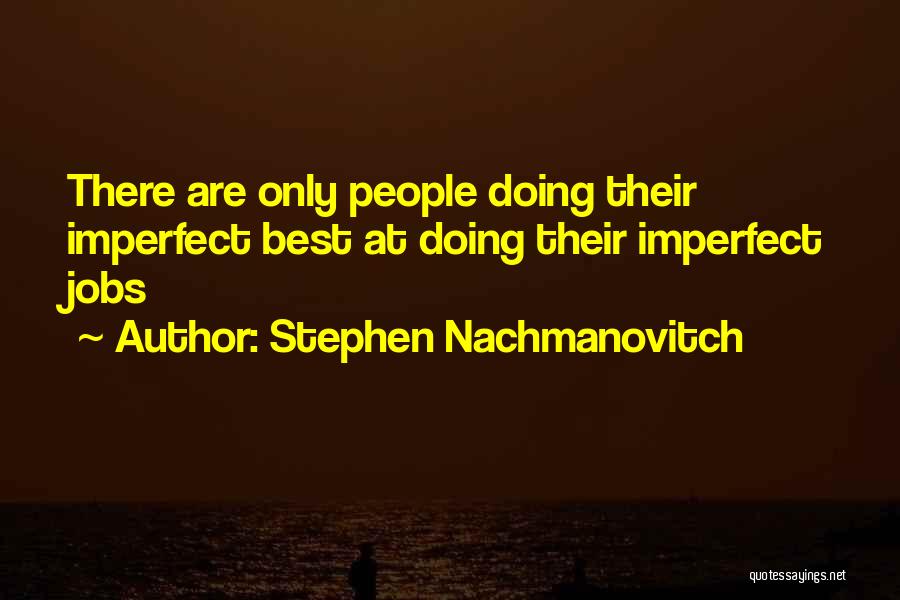 Stephen Nachmanovitch Quotes: There Are Only People Doing Their Imperfect Best At Doing Their Imperfect Jobs