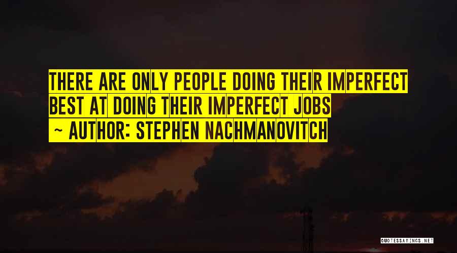 Stephen Nachmanovitch Quotes: There Are Only People Doing Their Imperfect Best At Doing Their Imperfect Jobs