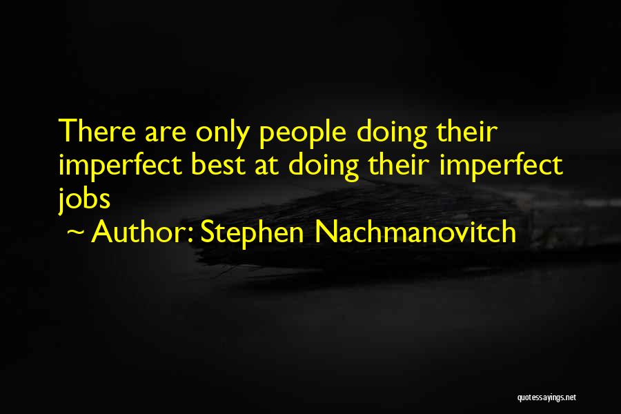 Stephen Nachmanovitch Quotes: There Are Only People Doing Their Imperfect Best At Doing Their Imperfect Jobs