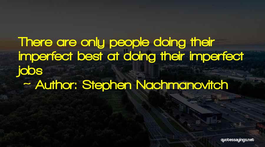 Stephen Nachmanovitch Quotes: There Are Only People Doing Their Imperfect Best At Doing Their Imperfect Jobs