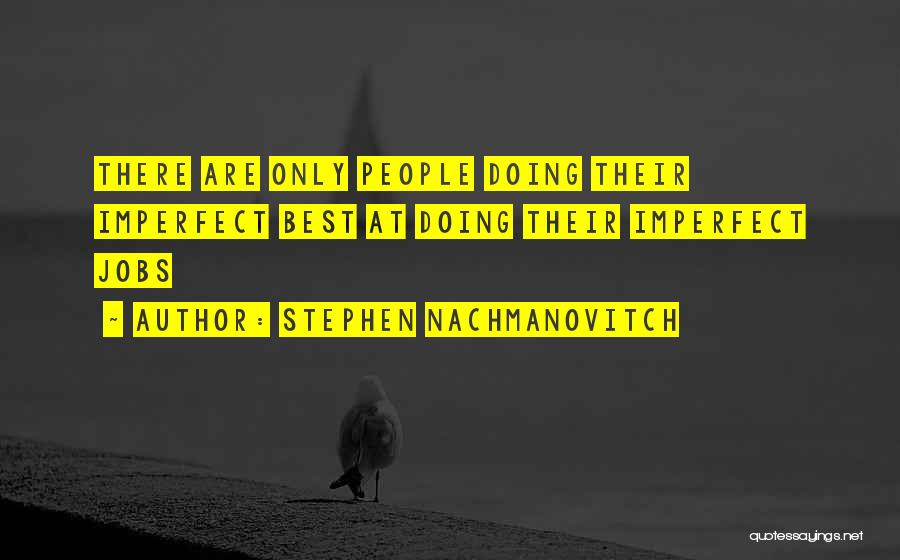 Stephen Nachmanovitch Quotes: There Are Only People Doing Their Imperfect Best At Doing Their Imperfect Jobs
