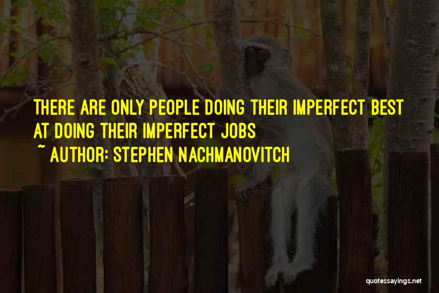 Stephen Nachmanovitch Quotes: There Are Only People Doing Their Imperfect Best At Doing Their Imperfect Jobs