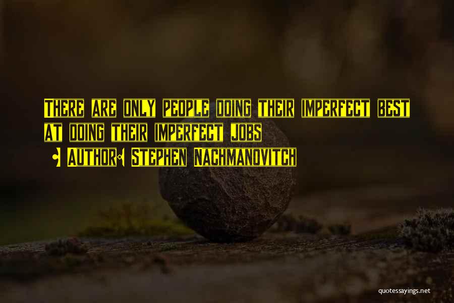Stephen Nachmanovitch Quotes: There Are Only People Doing Their Imperfect Best At Doing Their Imperfect Jobs