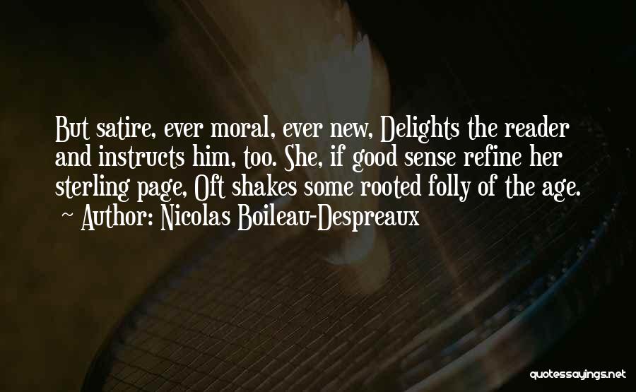 Nicolas Boileau-Despreaux Quotes: But Satire, Ever Moral, Ever New, Delights The Reader And Instructs Him, Too. She, If Good Sense Refine Her Sterling