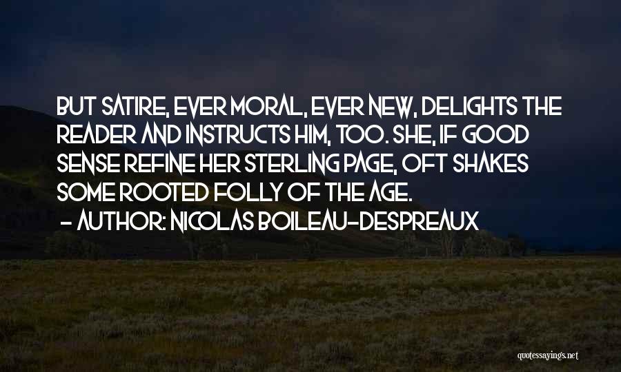 Nicolas Boileau-Despreaux Quotes: But Satire, Ever Moral, Ever New, Delights The Reader And Instructs Him, Too. She, If Good Sense Refine Her Sterling