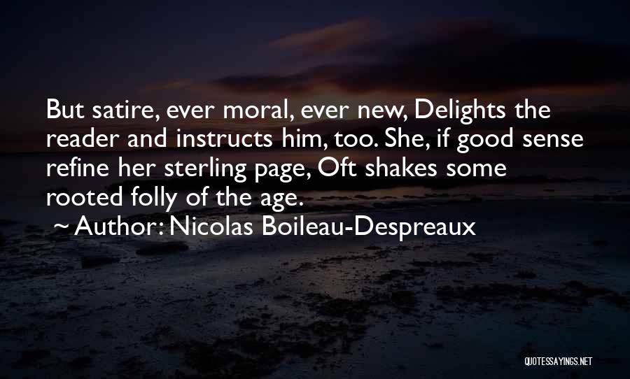 Nicolas Boileau-Despreaux Quotes: But Satire, Ever Moral, Ever New, Delights The Reader And Instructs Him, Too. She, If Good Sense Refine Her Sterling