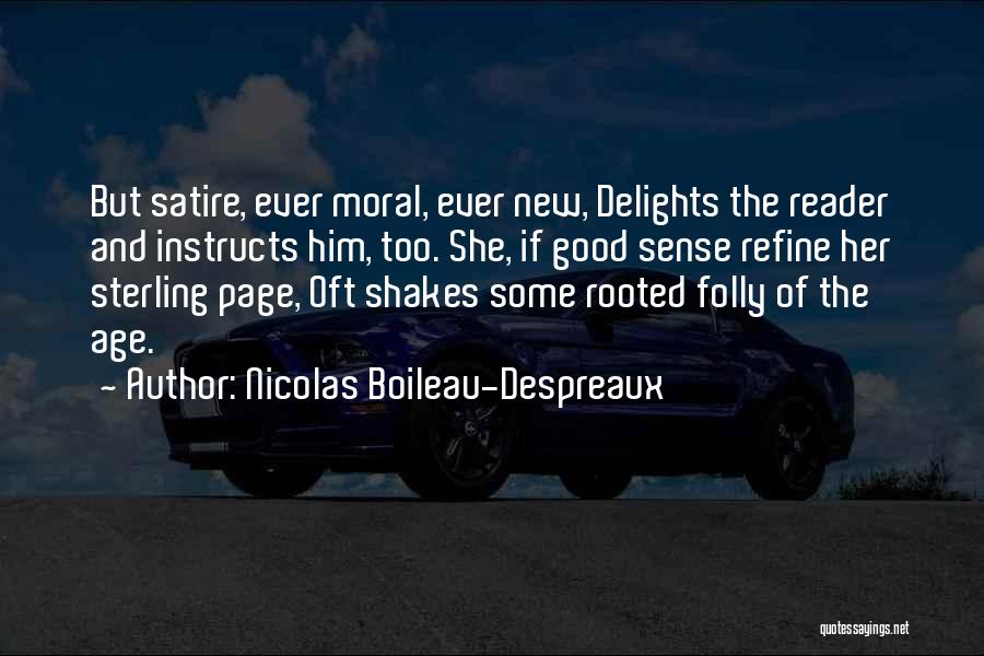 Nicolas Boileau-Despreaux Quotes: But Satire, Ever Moral, Ever New, Delights The Reader And Instructs Him, Too. She, If Good Sense Refine Her Sterling