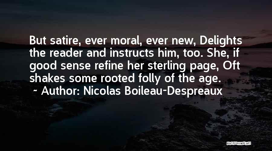Nicolas Boileau-Despreaux Quotes: But Satire, Ever Moral, Ever New, Delights The Reader And Instructs Him, Too. She, If Good Sense Refine Her Sterling