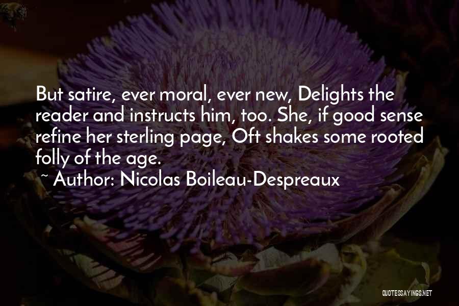 Nicolas Boileau-Despreaux Quotes: But Satire, Ever Moral, Ever New, Delights The Reader And Instructs Him, Too. She, If Good Sense Refine Her Sterling