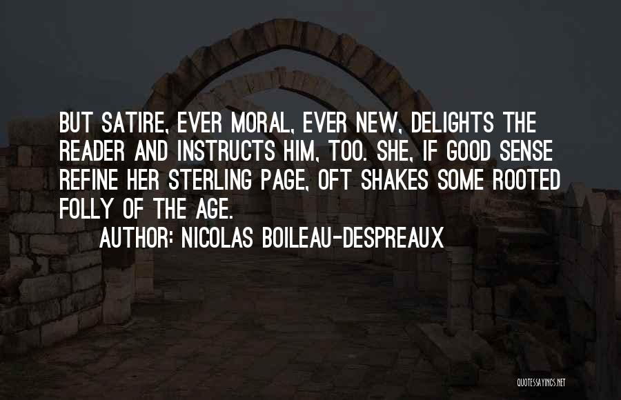 Nicolas Boileau-Despreaux Quotes: But Satire, Ever Moral, Ever New, Delights The Reader And Instructs Him, Too. She, If Good Sense Refine Her Sterling