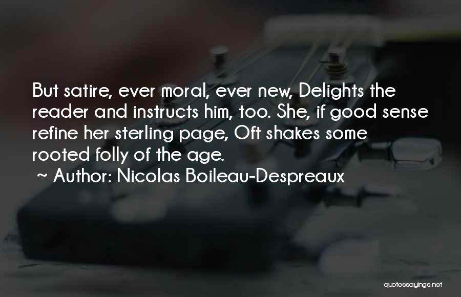 Nicolas Boileau-Despreaux Quotes: But Satire, Ever Moral, Ever New, Delights The Reader And Instructs Him, Too. She, If Good Sense Refine Her Sterling