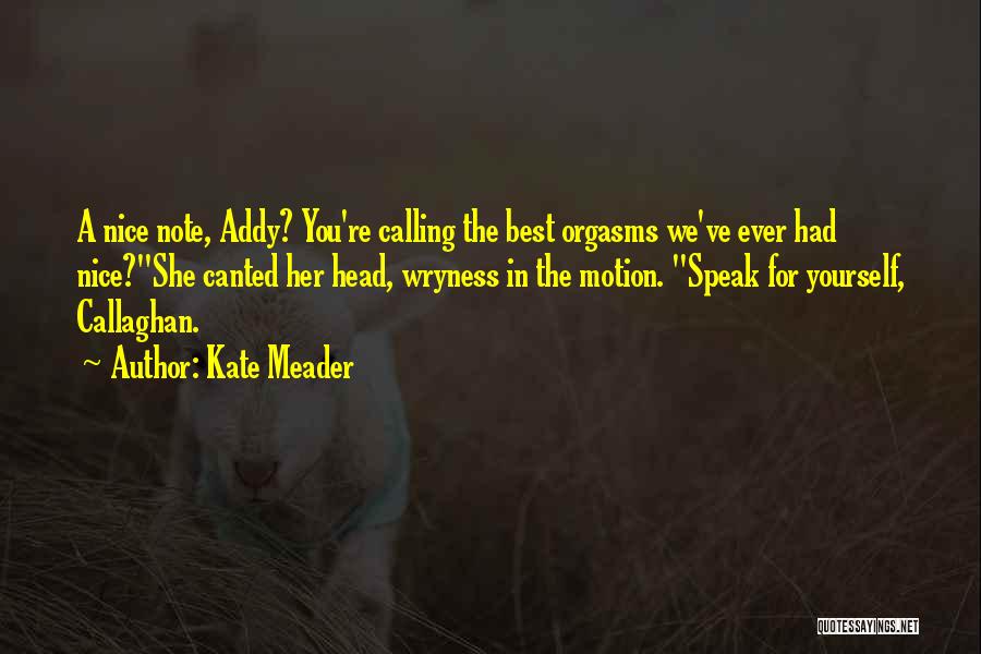 Kate Meader Quotes: A Nice Note, Addy? You're Calling The Best Orgasms We've Ever Had Nice?she Canted Her Head, Wryness In The Motion.