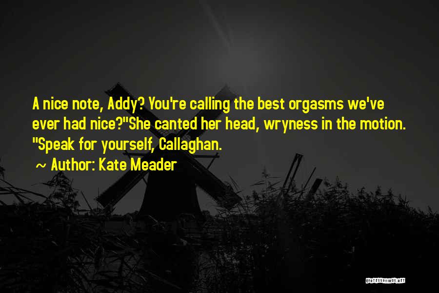 Kate Meader Quotes: A Nice Note, Addy? You're Calling The Best Orgasms We've Ever Had Nice?she Canted Her Head, Wryness In The Motion.