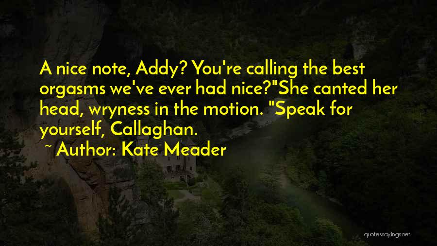 Kate Meader Quotes: A Nice Note, Addy? You're Calling The Best Orgasms We've Ever Had Nice?she Canted Her Head, Wryness In The Motion.