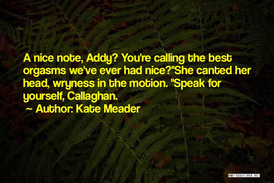 Kate Meader Quotes: A Nice Note, Addy? You're Calling The Best Orgasms We've Ever Had Nice?she Canted Her Head, Wryness In The Motion.