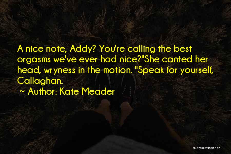 Kate Meader Quotes: A Nice Note, Addy? You're Calling The Best Orgasms We've Ever Had Nice?she Canted Her Head, Wryness In The Motion.