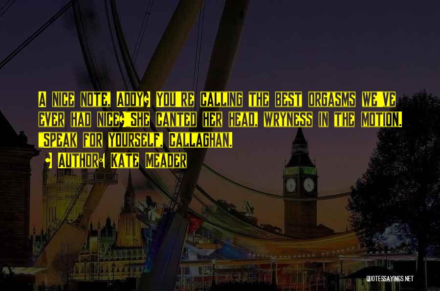 Kate Meader Quotes: A Nice Note, Addy? You're Calling The Best Orgasms We've Ever Had Nice?she Canted Her Head, Wryness In The Motion.