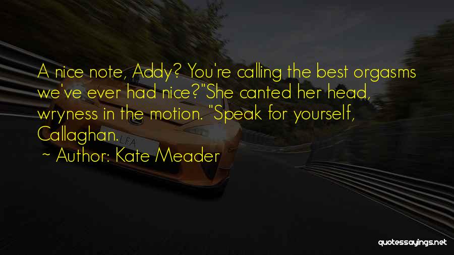 Kate Meader Quotes: A Nice Note, Addy? You're Calling The Best Orgasms We've Ever Had Nice?she Canted Her Head, Wryness In The Motion.