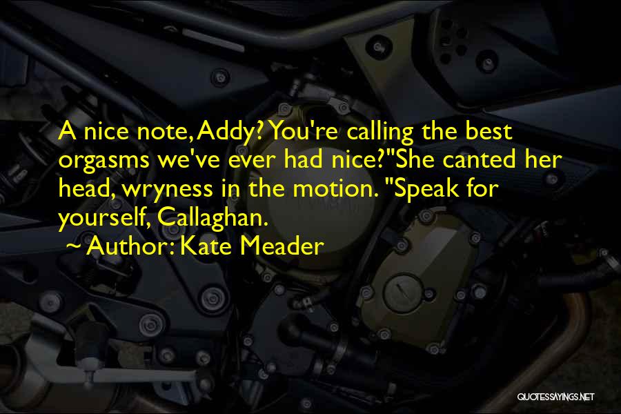 Kate Meader Quotes: A Nice Note, Addy? You're Calling The Best Orgasms We've Ever Had Nice?she Canted Her Head, Wryness In The Motion.