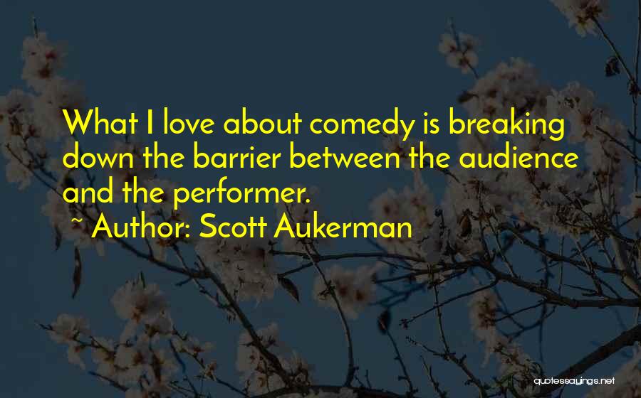 Scott Aukerman Quotes: What I Love About Comedy Is Breaking Down The Barrier Between The Audience And The Performer.