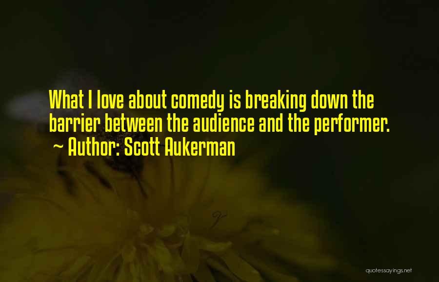 Scott Aukerman Quotes: What I Love About Comedy Is Breaking Down The Barrier Between The Audience And The Performer.