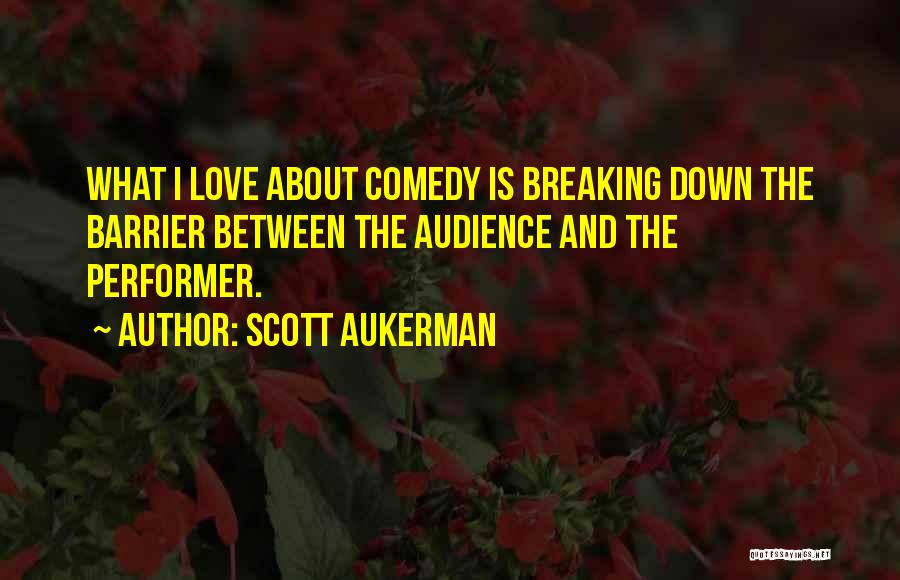 Scott Aukerman Quotes: What I Love About Comedy Is Breaking Down The Barrier Between The Audience And The Performer.