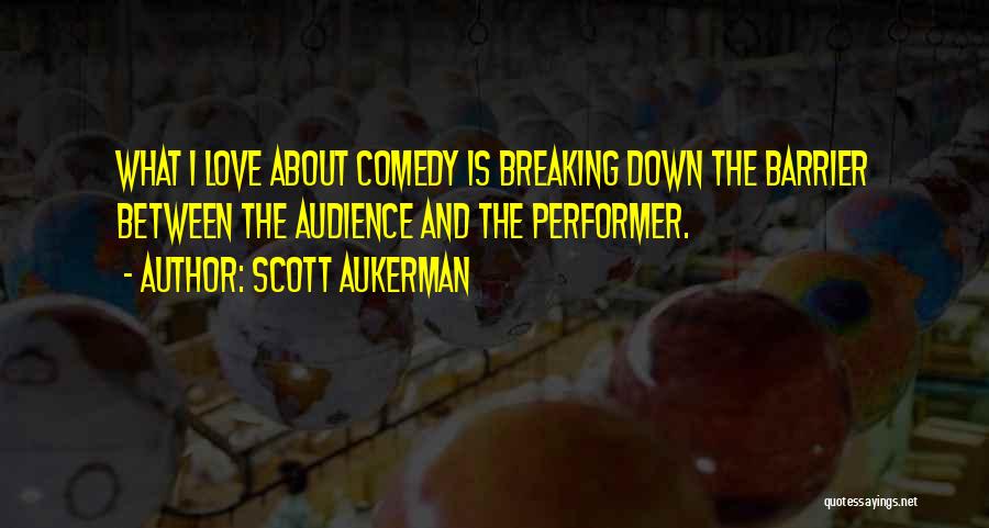 Scott Aukerman Quotes: What I Love About Comedy Is Breaking Down The Barrier Between The Audience And The Performer.