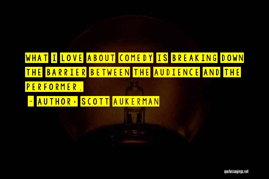 Scott Aukerman Quotes: What I Love About Comedy Is Breaking Down The Barrier Between The Audience And The Performer.