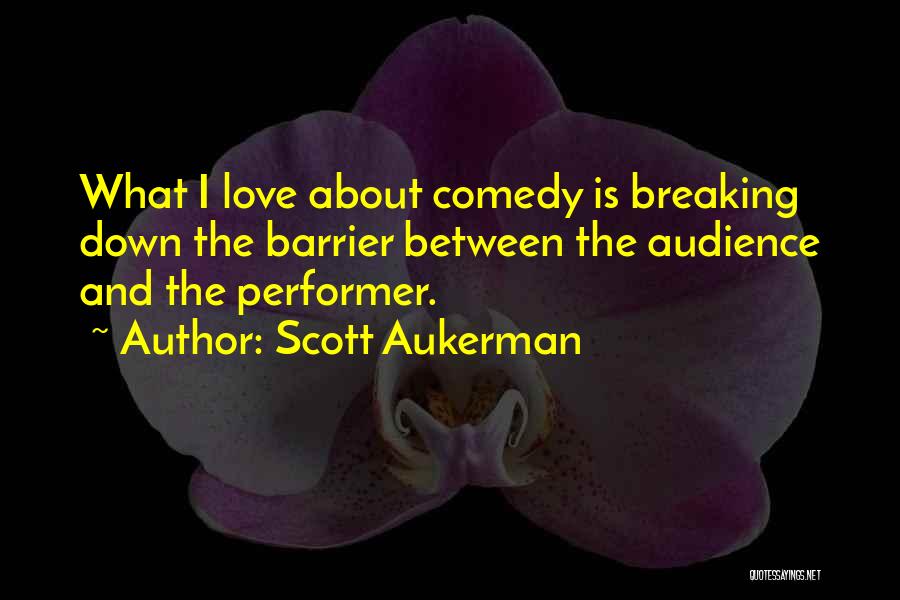 Scott Aukerman Quotes: What I Love About Comedy Is Breaking Down The Barrier Between The Audience And The Performer.