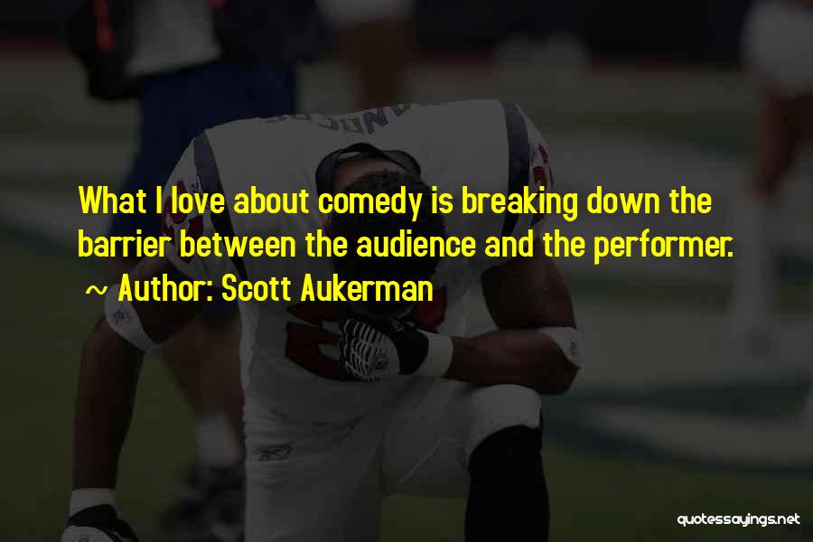 Scott Aukerman Quotes: What I Love About Comedy Is Breaking Down The Barrier Between The Audience And The Performer.