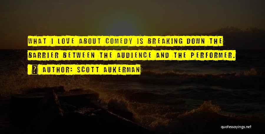 Scott Aukerman Quotes: What I Love About Comedy Is Breaking Down The Barrier Between The Audience And The Performer.