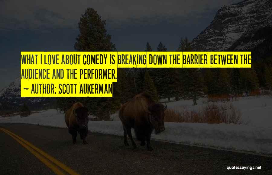 Scott Aukerman Quotes: What I Love About Comedy Is Breaking Down The Barrier Between The Audience And The Performer.