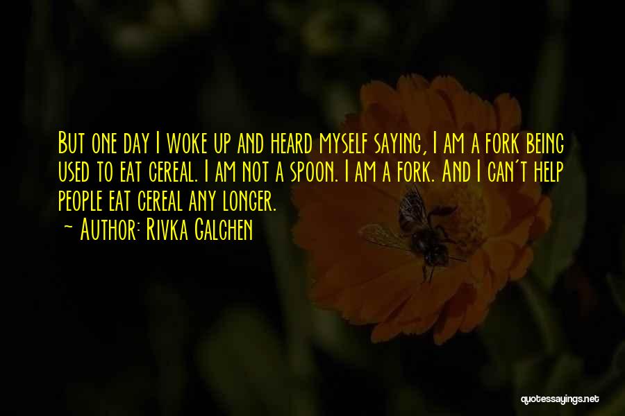 Rivka Galchen Quotes: But One Day I Woke Up And Heard Myself Saying, I Am A Fork Being Used To Eat Cereal. I