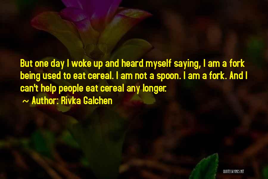 Rivka Galchen Quotes: But One Day I Woke Up And Heard Myself Saying, I Am A Fork Being Used To Eat Cereal. I