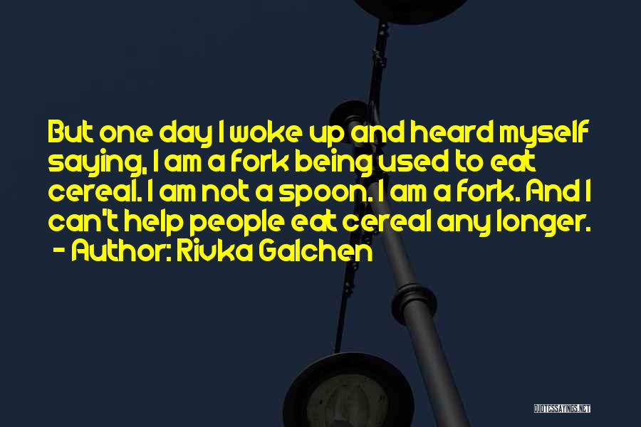 Rivka Galchen Quotes: But One Day I Woke Up And Heard Myself Saying, I Am A Fork Being Used To Eat Cereal. I