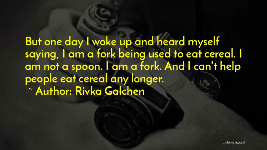 Rivka Galchen Quotes: But One Day I Woke Up And Heard Myself Saying, I Am A Fork Being Used To Eat Cereal. I