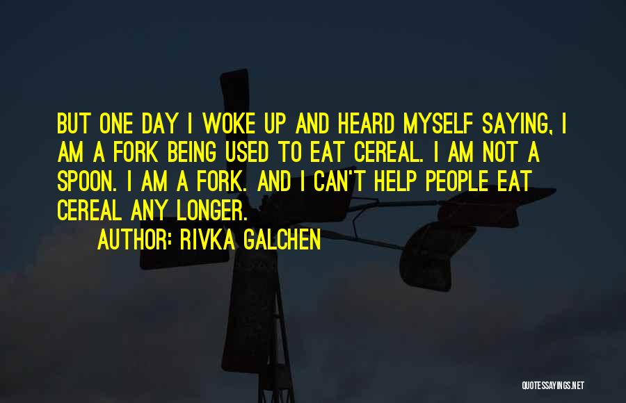 Rivka Galchen Quotes: But One Day I Woke Up And Heard Myself Saying, I Am A Fork Being Used To Eat Cereal. I