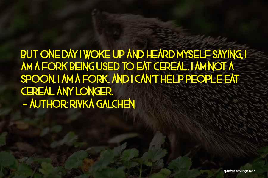 Rivka Galchen Quotes: But One Day I Woke Up And Heard Myself Saying, I Am A Fork Being Used To Eat Cereal. I