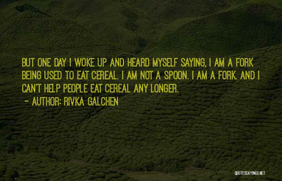 Rivka Galchen Quotes: But One Day I Woke Up And Heard Myself Saying, I Am A Fork Being Used To Eat Cereal. I