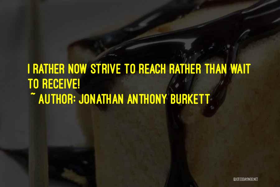 Jonathan Anthony Burkett Quotes: I Rather Now Strive To Reach Rather Than Wait To Receive!