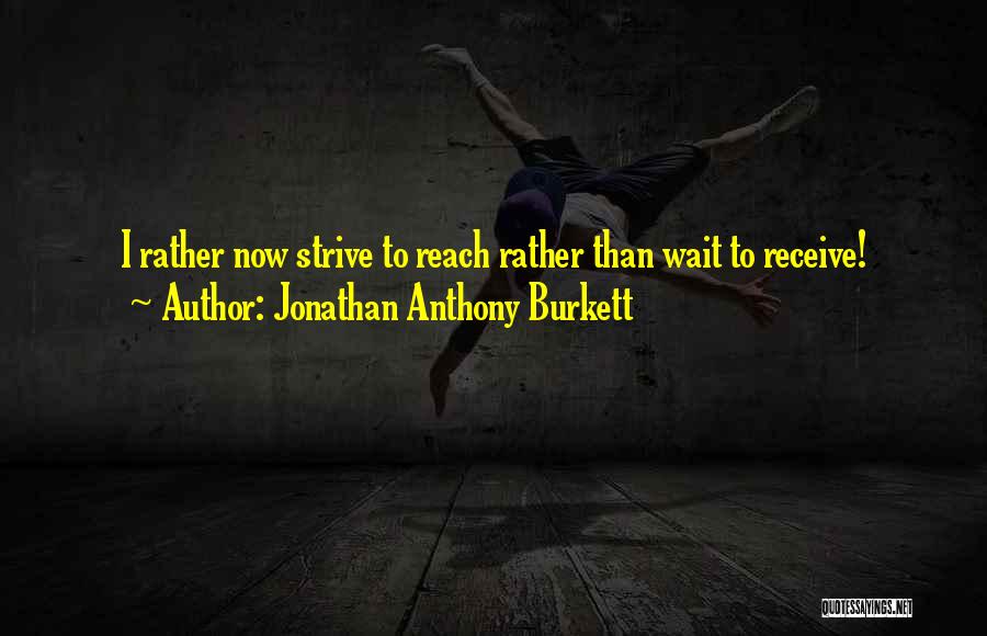 Jonathan Anthony Burkett Quotes: I Rather Now Strive To Reach Rather Than Wait To Receive!