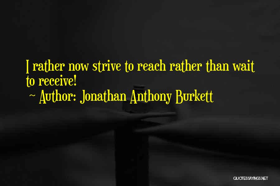 Jonathan Anthony Burkett Quotes: I Rather Now Strive To Reach Rather Than Wait To Receive!