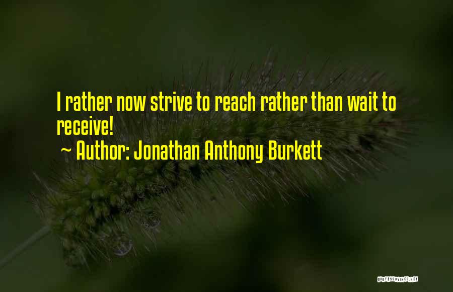 Jonathan Anthony Burkett Quotes: I Rather Now Strive To Reach Rather Than Wait To Receive!