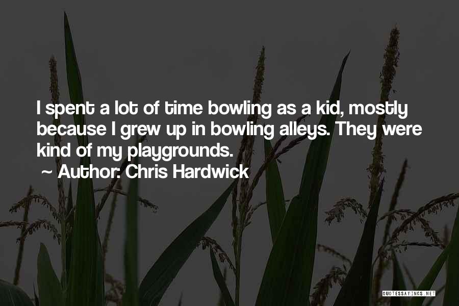 Chris Hardwick Quotes: I Spent A Lot Of Time Bowling As A Kid, Mostly Because I Grew Up In Bowling Alleys. They Were