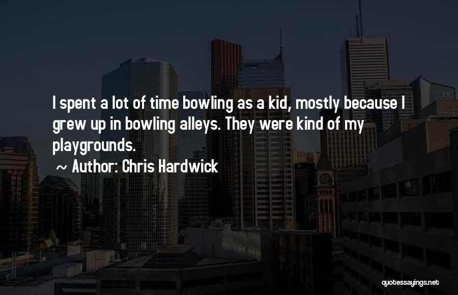 Chris Hardwick Quotes: I Spent A Lot Of Time Bowling As A Kid, Mostly Because I Grew Up In Bowling Alleys. They Were