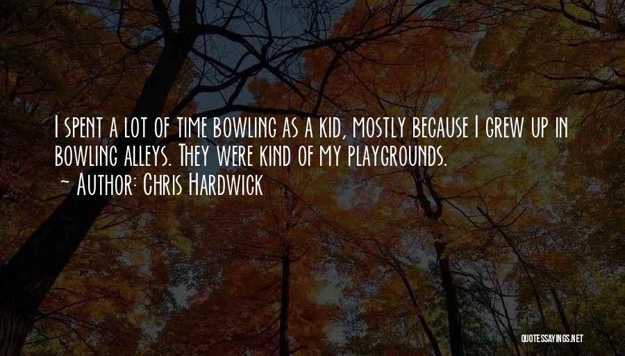 Chris Hardwick Quotes: I Spent A Lot Of Time Bowling As A Kid, Mostly Because I Grew Up In Bowling Alleys. They Were