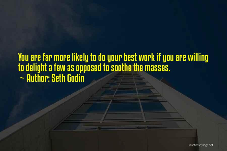 Seth Godin Quotes: You Are Far More Likely To Do Your Best Work If You Are Willing To Delight A Few As Opposed