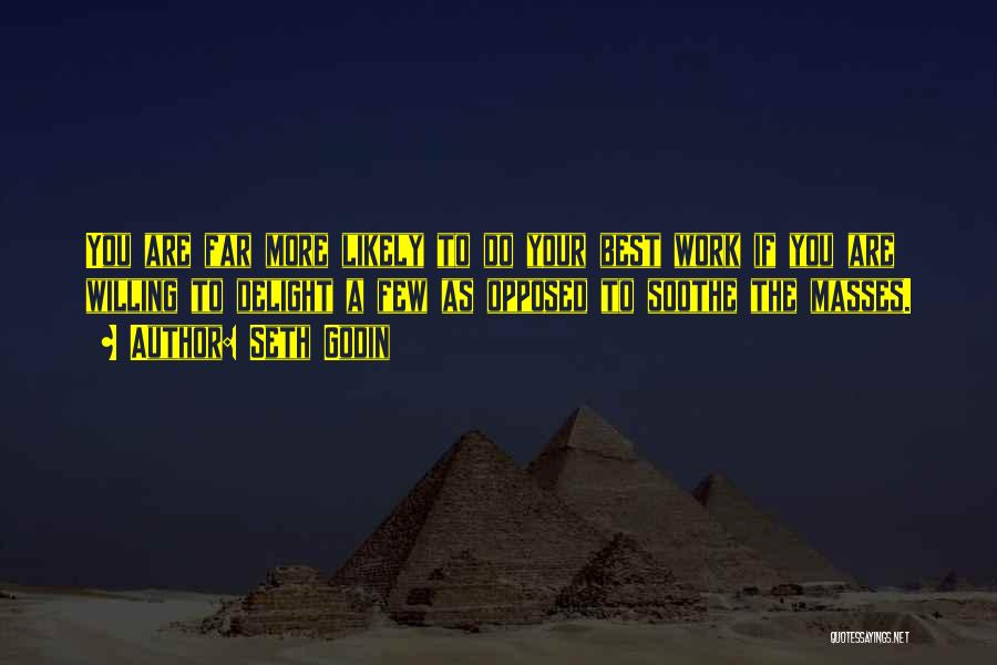 Seth Godin Quotes: You Are Far More Likely To Do Your Best Work If You Are Willing To Delight A Few As Opposed