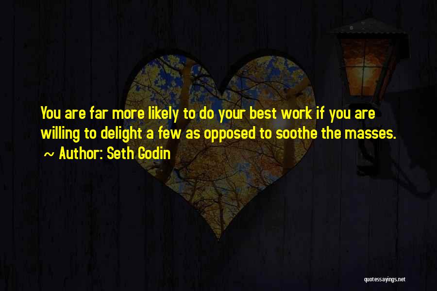 Seth Godin Quotes: You Are Far More Likely To Do Your Best Work If You Are Willing To Delight A Few As Opposed